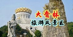美女露逼被草视频网站中国浙江-绍兴大香林旅游风景区